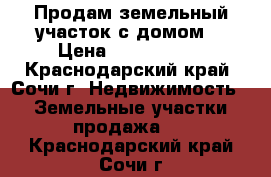 Продам земельный участок с домом. › Цена ­ 5 000 000 - Краснодарский край, Сочи г. Недвижимость » Земельные участки продажа   . Краснодарский край,Сочи г.